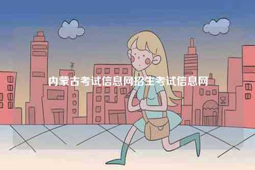 內蒙古考試信息網招生考試信息網-圖1