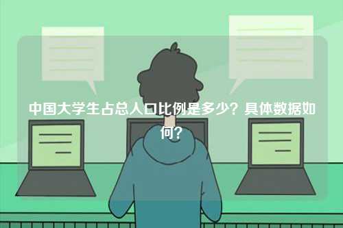 中國大學(xué)生占總?cè)丝诒壤嵌嗌?？具體數(shù)據(jù)如何？-圖1