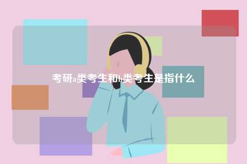 考研a類(lèi)和b類(lèi)考生是指什么-圖1