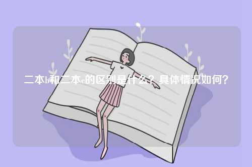 二本b和二本c的區別是什么？具體情況如何？-圖1