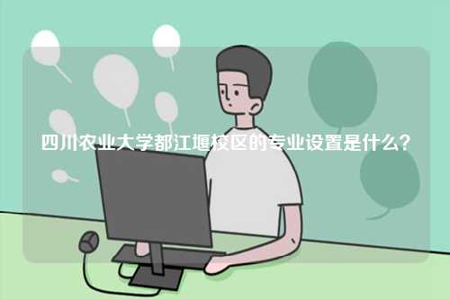 四川農(nóng)業(yè)大學(xué)都江堰校區(qū)的專業(yè)設(shè)置是什么？-圖1
