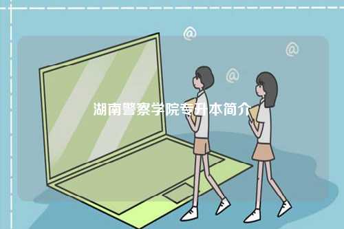 湖南警察學(xué)院專升本簡介-圖1
