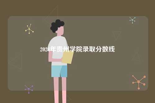 2024年貴州學(xué)院錄取分?jǐn)?shù)線-圖1