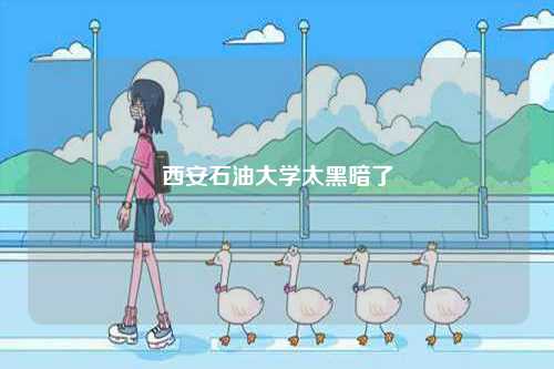 西安石油大學(xué)太黑暗了-圖1