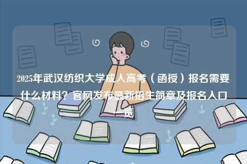 2025年武漢紡織大學(xué)成人高考（函授）報(bào)名需要什么材料？官網(wǎng)發(fā)布最新招生簡(jiǎn)章及報(bào)名入口一覽-圖1