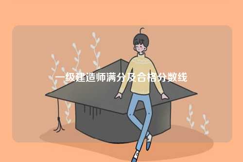一級建造師滿分及合格分數(shù)線-圖1