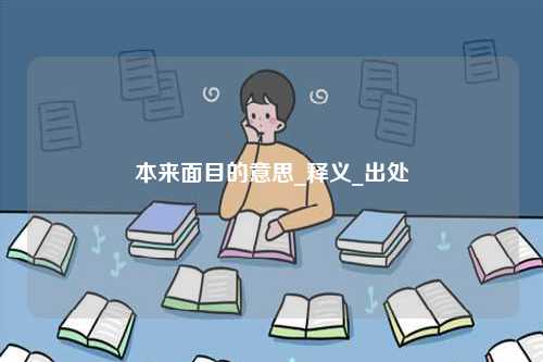 本來(lái)面目的意思_釋義_出處-圖1
